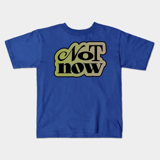 Not Now Kids T-Shirt by at1102Studio